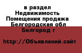  в раздел : Недвижимость » Помещения продажа . Белгородская обл.,Белгород г.